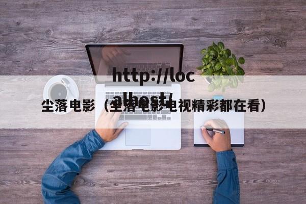尘落电影(尘落电影电视精彩都在看)