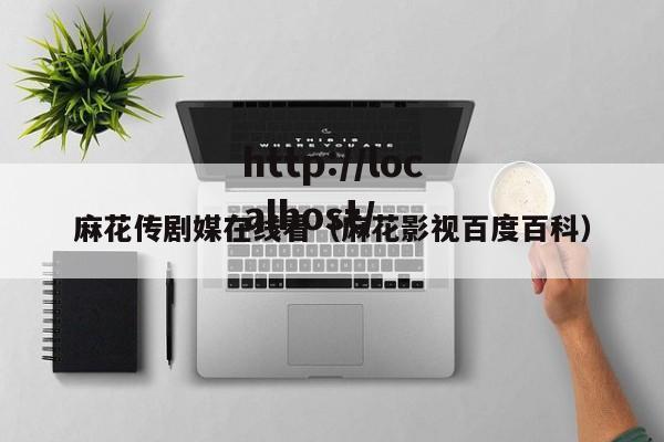 麻花传剧媒在线看(麻花影视百度百科)