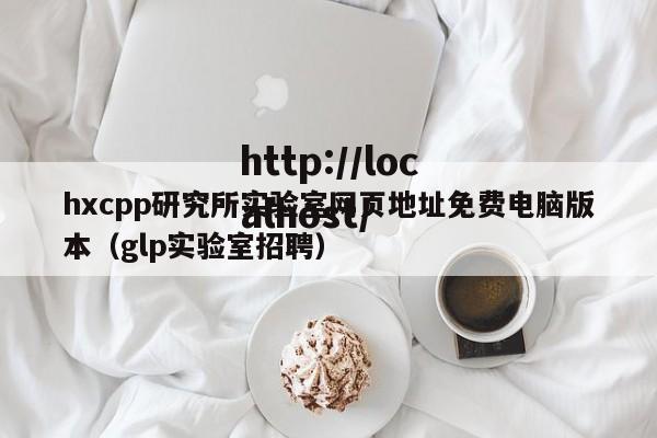 hxcpp研究所实验室网页地址免费电脑版本(glp实验室招聘)