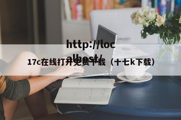 17c在线打开免费下载(十七k下载)