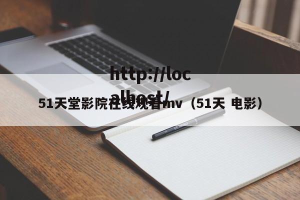 51天堂影院在线观看mv(51天 电影)