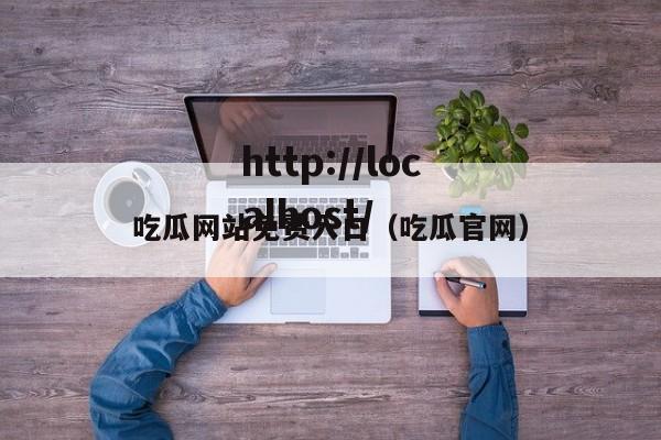 吃瓜网站免费入口(吃瓜官网)