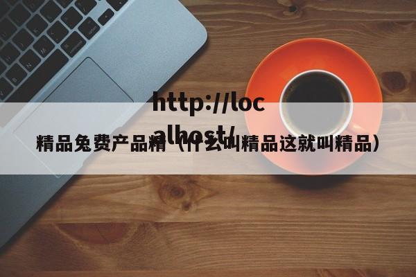 精品兔费产品精(什么叫精品这就叫精品)