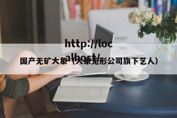 国产无矿大象(大象无形公司旗下艺人)